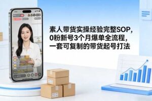 素人短视频带货实操经验完整SOP，0粉新号3个月爆单全流程，一套可复制的带货起号打法