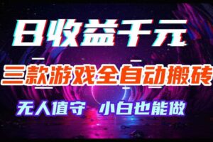 三款游戏全自动搬砖,日收益过千,无人值守,小白也能做【揭秘】