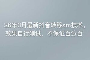 26年3月最新抖音转移sm技术,效果自行测试,不保证百分百