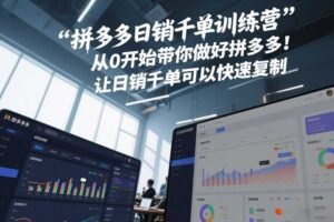 拼多多日销千单训练营，从0开始带你做好拼多多，让日销千单可以快速复制(更新26年3月)