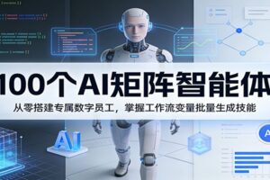 100个AI矩阵智能体，从零搭建专属数字员工，掌握工作流变量批量生成技能