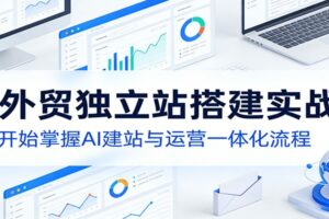 AI外贸独立站搭建实战课:从零开始掌握AI建站与运营一体化流程