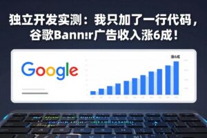 (17574期)付费文章:独立开发实测:我只加了一行代码,谷歌Banner广告收入涨6成!