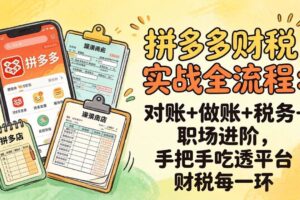 (17678期)拼多多财税实操全流程:对账+做账+税务+职场进阶,手把手吃透平台财税每一环