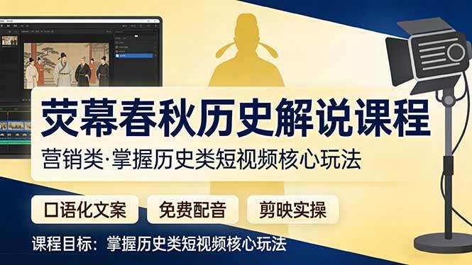 （17686期）荧幕春秋历史(营销类）解说课程：口语化文案+免费配音+剪映实操，掌握历史类短视频核心玩法