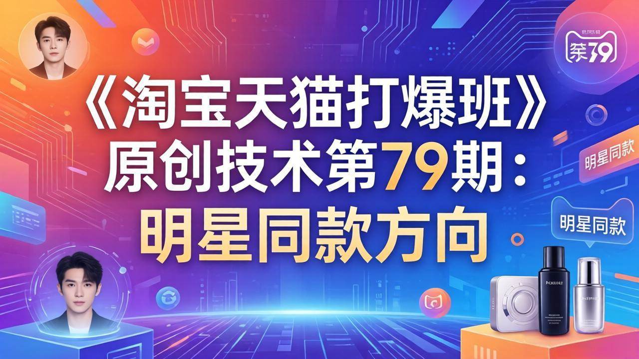 (17739期)《淘宝天猫打爆班》原创技术第79期:明星同款方向