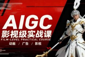 AIGC影视级实战课,动画-广告-影视,商业落地攻略+影视案例拆解