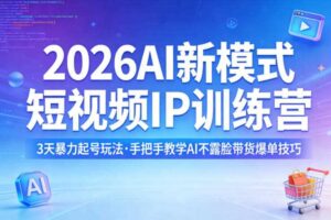 2026AI新模式短视频IP训练营，3天暴力起号玩法，手把手教学AI不露脸带货爆单技巧（更新）