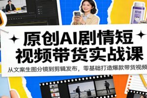 原创AI剧情短视频带货实战课：从文案生图分镜到剪辑发布，零基础打造爆款带货视频