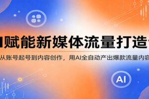 AI赋能新媒体流量打造课：从账号起号到内容创作，用AI全自动产出爆款流量内容