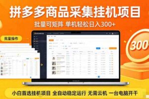拼多多商品信息全自动采集项目,批量可矩阵,单机轻松日入300+,无需云机一台电脑开干【揭秘】
