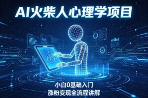 AI火柴人心理学短视频项目，小白0基础入门，涨粉变现全流程讲解