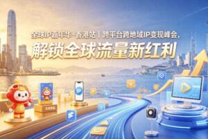 全球IP嘉年华·香港站｜跨平台跨地域IP变现峰会，解锁全球流量新红利
