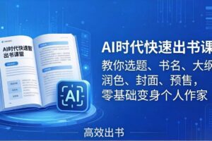 （17865期）AI时代7天闪电出书课：教你选题、书名、大纲、润色、封面、预售，零基础变身个人作家