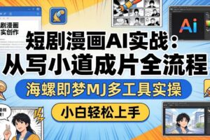 (17945期)短剧漫画AI实战:从写小说到成片全流程,海螺即梦MJ多工具实操,小白轻松上手