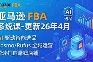 （18194期）亚马逊 FBA 系统课程（更新26年4月）335节全流程教学，从选品广告到AI应用，零基础新手轻松上手