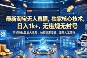 最新淘宝无人直播，独家核心技术，日入1k+，无违规无封号，可矩阵批量放大，长期稳定，无需人工值守【揭秘】