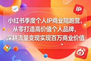 小红书季度个人IP商业陪跑营，从零打造高价值个人品牌，深耕流量变现实现百万商业价值