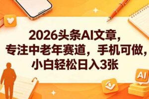 2026头条AI文章，专注中老年赛道，手机可做，小白轻松日入3张