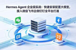 (18563期)Hermes Agent 企业级实战:快速安装配置大模型,接入微信飞书企微钉钉全平台打通