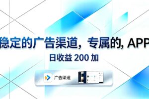 (18614期)稳定的广告渠道,专属的APP,日收益200+