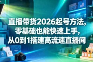 直播带货2026起号方法，零基础也能快速上手，从0到1搭建高流速直播间