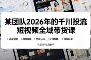 某团队2026年的千川投流短视频全域带货课，从选品测品、吊品玩法、止损控耗到放量起量，完整闭环实战教学
